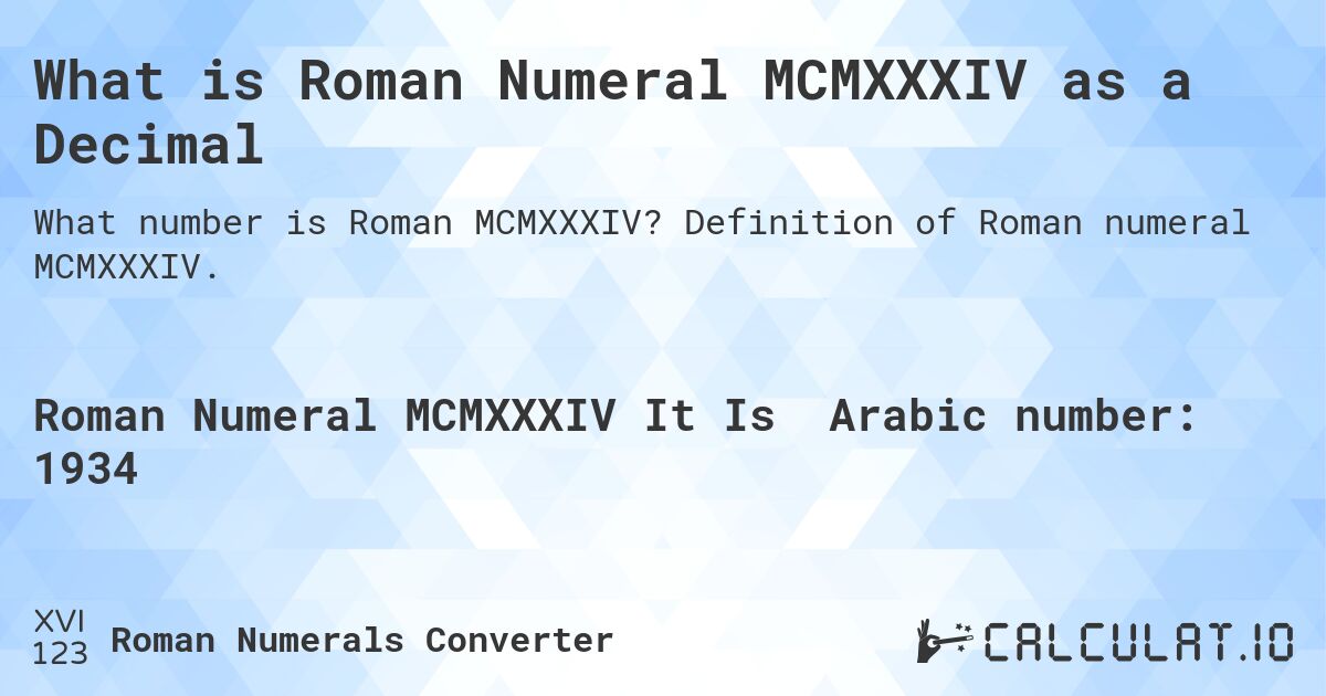 What is Roman Numeral MCMXXXIV as a Decimal. Definition of Roman numeral MCMXXXIV.