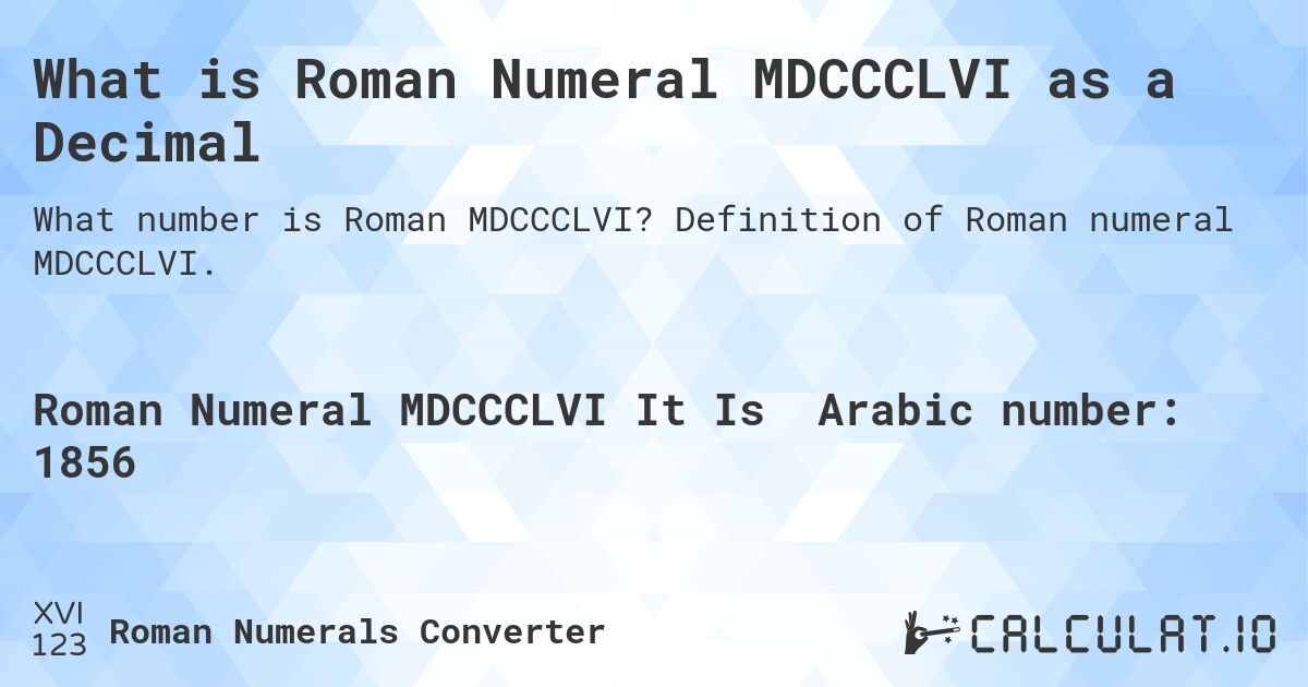 What is Roman Numeral MDCCCLVI as a Decimal. Definition of Roman numeral MDCCCLVI.
