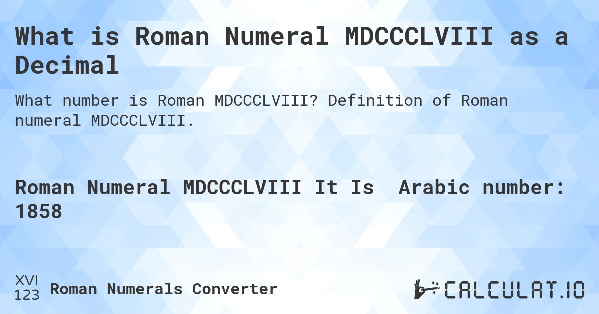 What is Roman Numeral MDCCCLVIII as a Decimal. Definition of Roman numeral MDCCCLVIII.