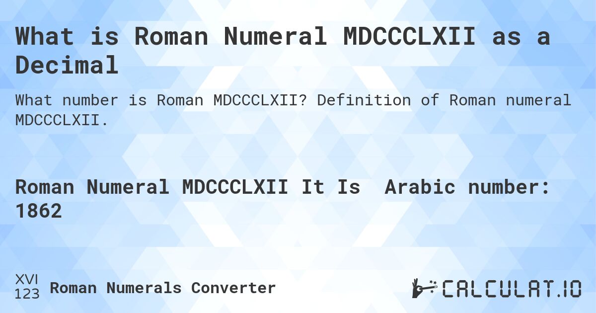 What is Roman Numeral MDCCCLXII as a Decimal. Definition of Roman numeral MDCCCLXII.