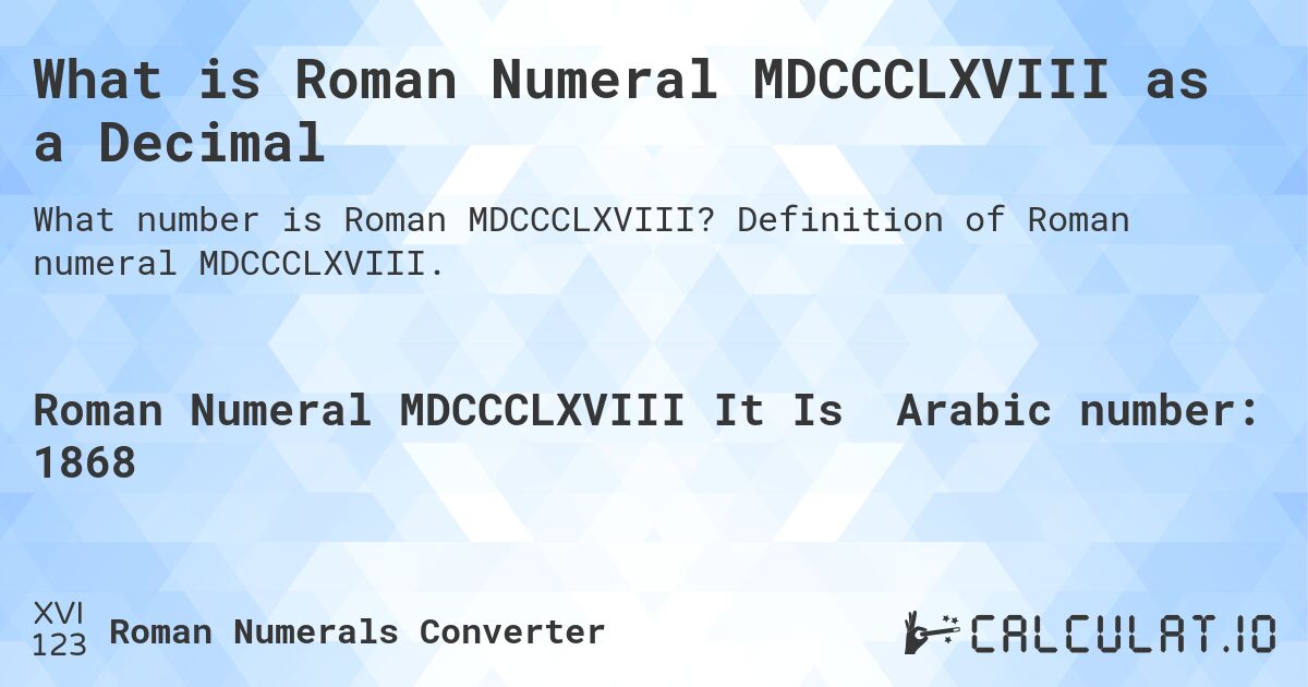 What is Roman Numeral MDCCCLXVIII as a Decimal. Definition of Roman numeral MDCCCLXVIII.