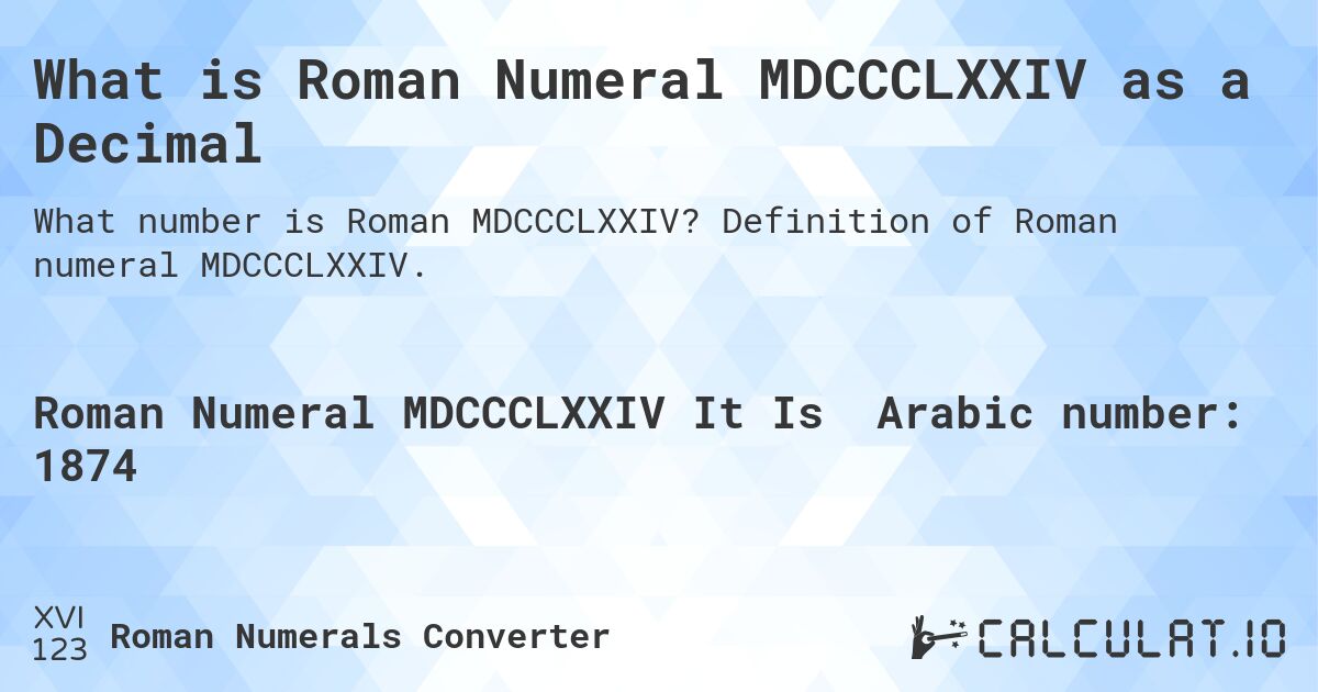 What is Roman Numeral MDCCCLXXIV as a Decimal. Definition of Roman numeral MDCCCLXXIV.