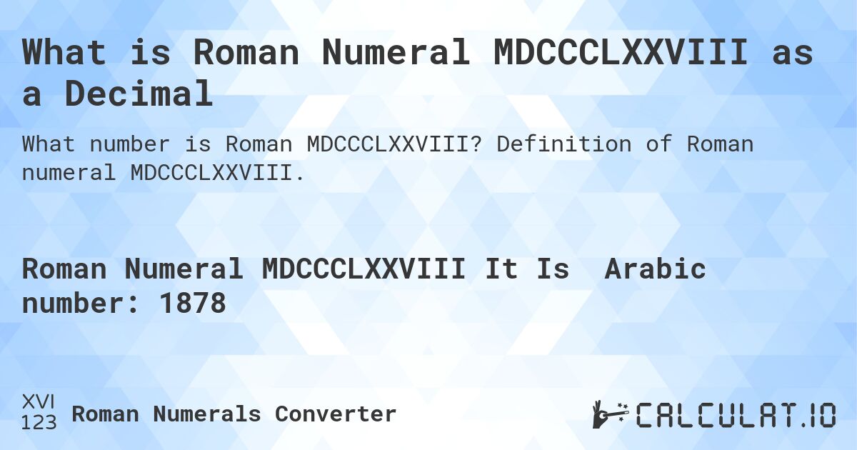 What is Roman Numeral MDCCCLXXVIII as a Decimal. Definition of Roman numeral MDCCCLXXVIII.
