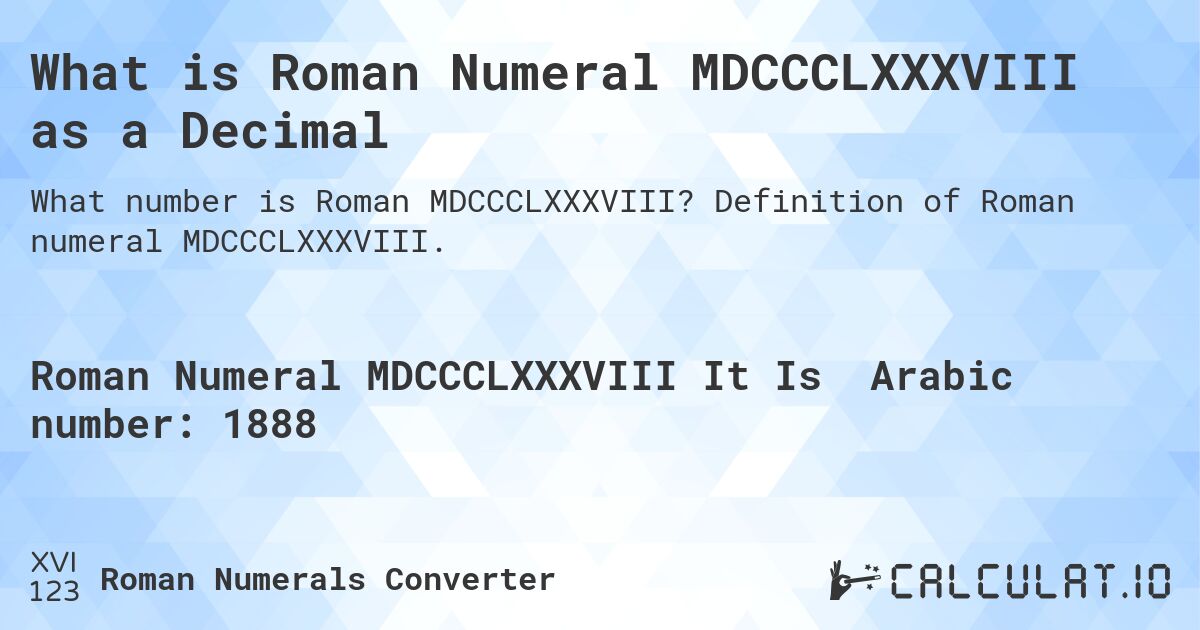What is Roman Numeral MDCCCLXXXVIII as a Decimal. Definition of Roman numeral MDCCCLXXXVIII.