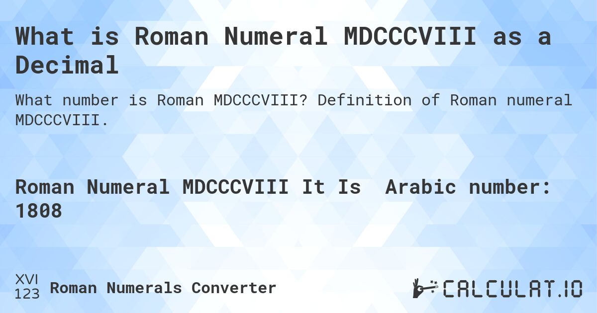What is Roman Numeral MDCCCVIII as a Decimal. Definition of Roman numeral MDCCCVIII.
