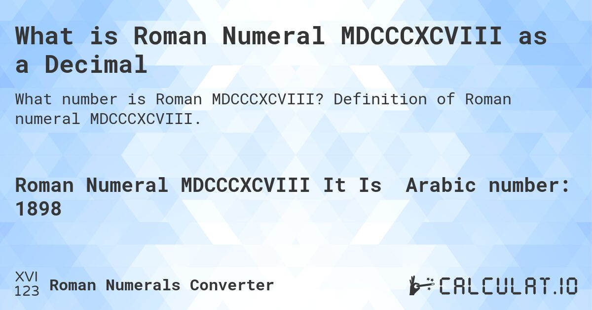 What is Roman Numeral MDCCCXCVIII as a Decimal. Definition of Roman numeral MDCCCXCVIII.