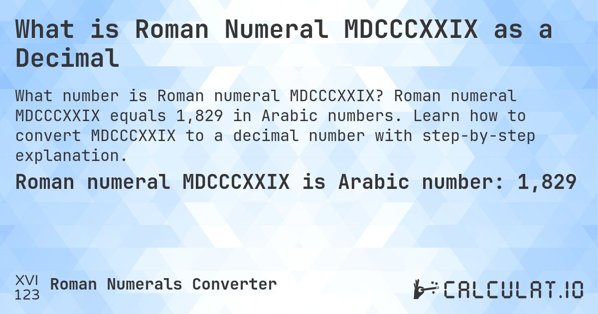 What is Roman Numeral MDCCCXXIX as a Decimal. Roman numeral MDCCCXXIX equals 1,829 in Arabic numbers. Learn how to convert MDCCCXXIX to a decimal number with step-by-step explanation.