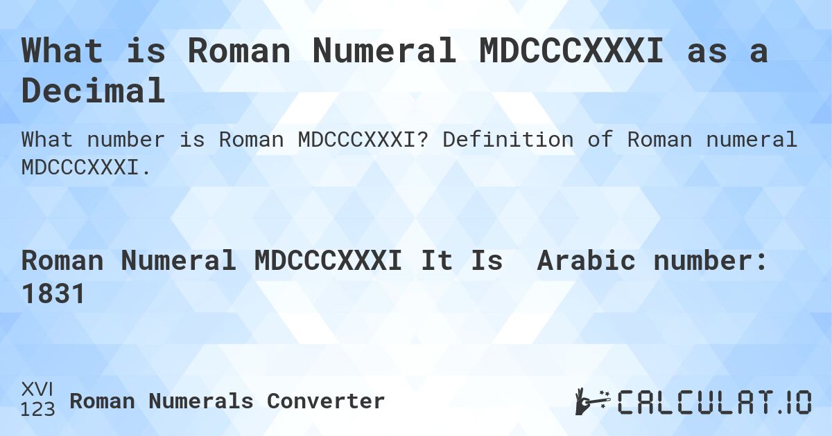 What is Roman Numeral MDCCCXXXI as a Decimal. Definition of Roman numeral MDCCCXXXI.