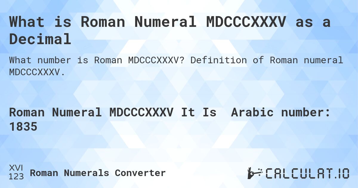 What is Roman Numeral MDCCCXXXV as a Decimal. Definition of Roman numeral MDCCCXXXV.