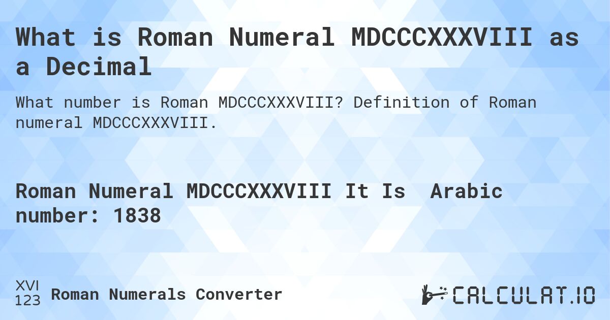What is Roman Numeral MDCCCXXXVIII as a Decimal. Definition of Roman numeral MDCCCXXXVIII.