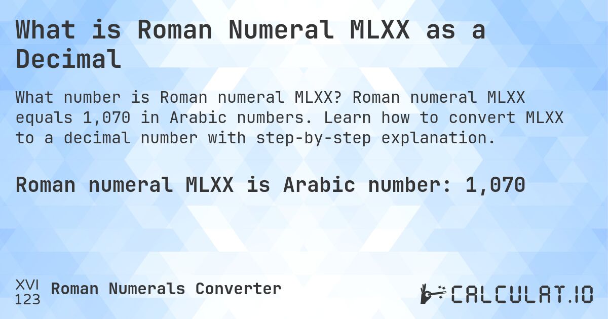 What is Roman Numeral MLXX as a Decimal. Roman numeral MLXX equals 1,070 in Arabic numbers. Learn how to convert MLXX to a decimal number with step-by-step explanation.
