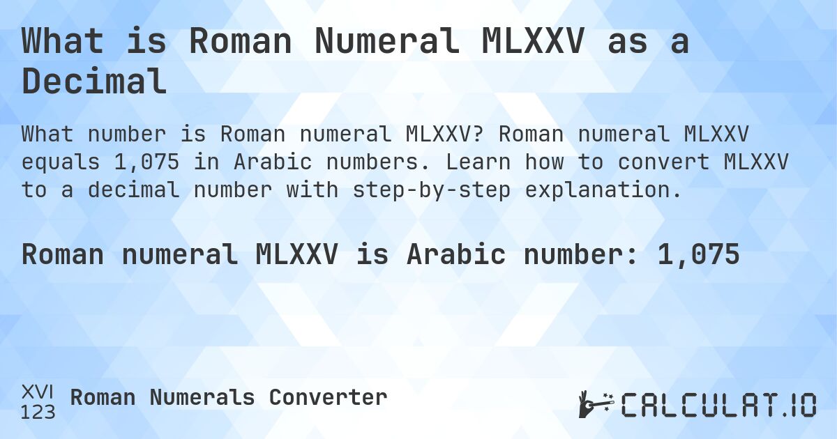 What is Roman Numeral MLXXV as a Decimal. Roman numeral MLXXV equals 1,075 in Arabic numbers. Learn how to convert MLXXV to a decimal number with step-by-step explanation.
