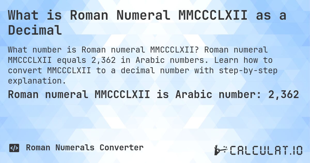 What is Roman Numeral MMCCCLXII as a Decimal. Roman numeral MMCCCLXII equals 2,362 in Arabic numbers. Learn how to convert MMCCCLXII to a decimal number with step-by-step explanation.