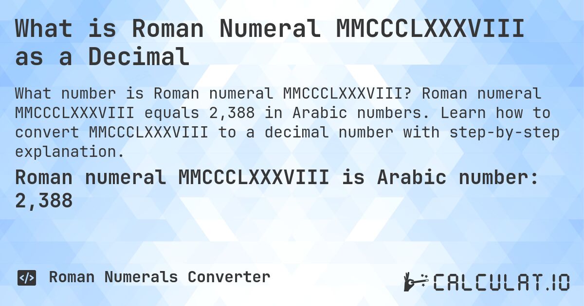 What is Roman Numeral MMCCCLXXXVIII as a Decimal. Roman numeral MMCCCLXXXVIII equals 2,388 in Arabic numbers. Learn how to convert MMCCCLXXXVIII to a decimal number with step-by-step explanation.