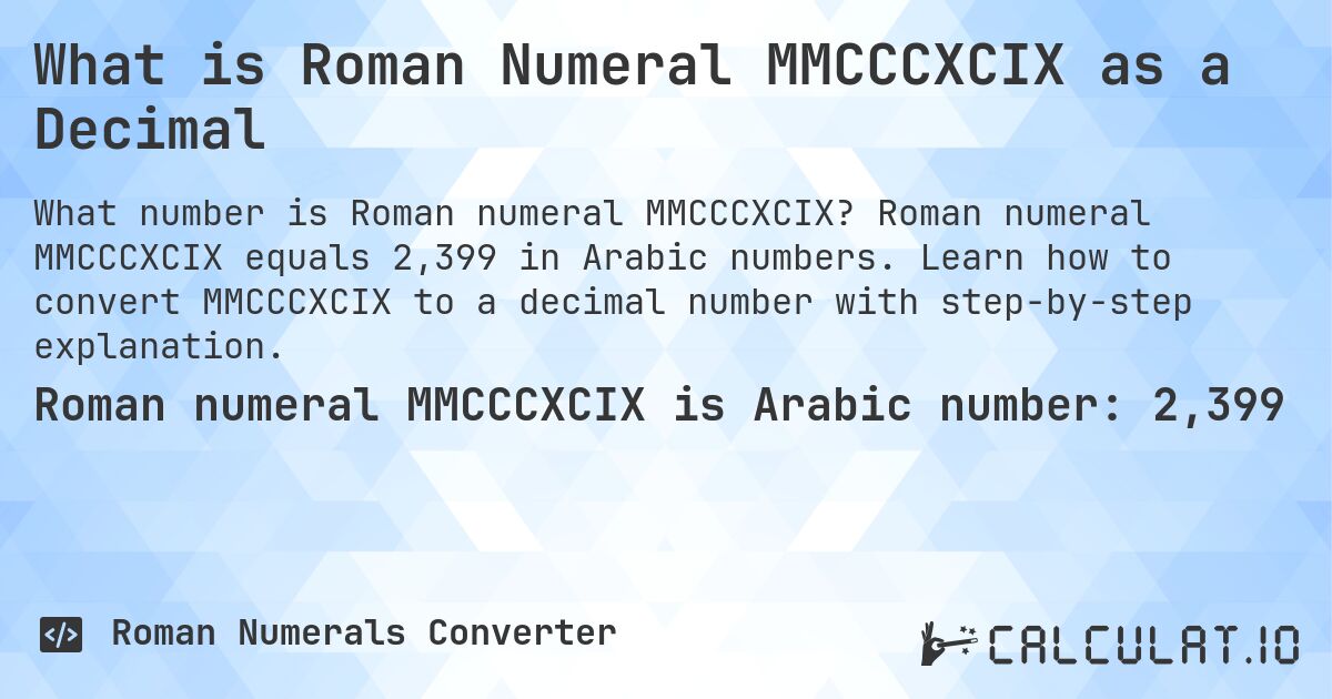 What is Roman Numeral MMCCCXCIX as a Decimal. Roman numeral MMCCCXCIX equals 2,399 in Arabic numbers. Learn how to convert MMCCCXCIX to a decimal number with step-by-step explanation.