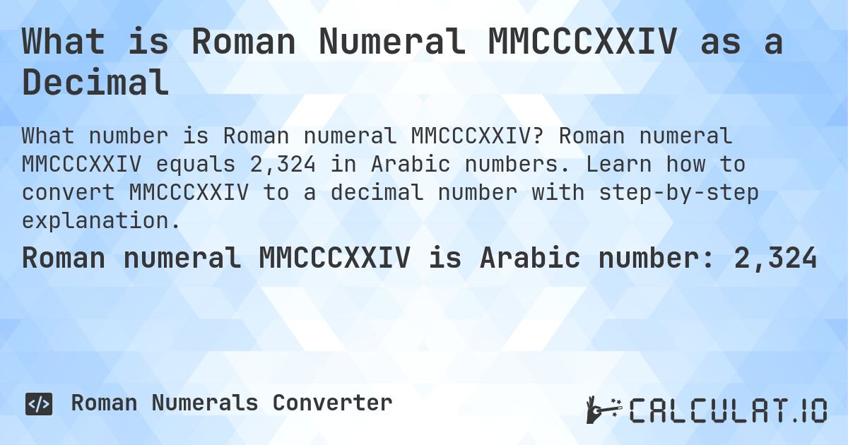 What is Roman Numeral MMCCCXXIV as a Decimal. Roman numeral MMCCCXXIV equals 2,324 in Arabic numbers. Learn how to convert MMCCCXXIV to a decimal number with step-by-step explanation.