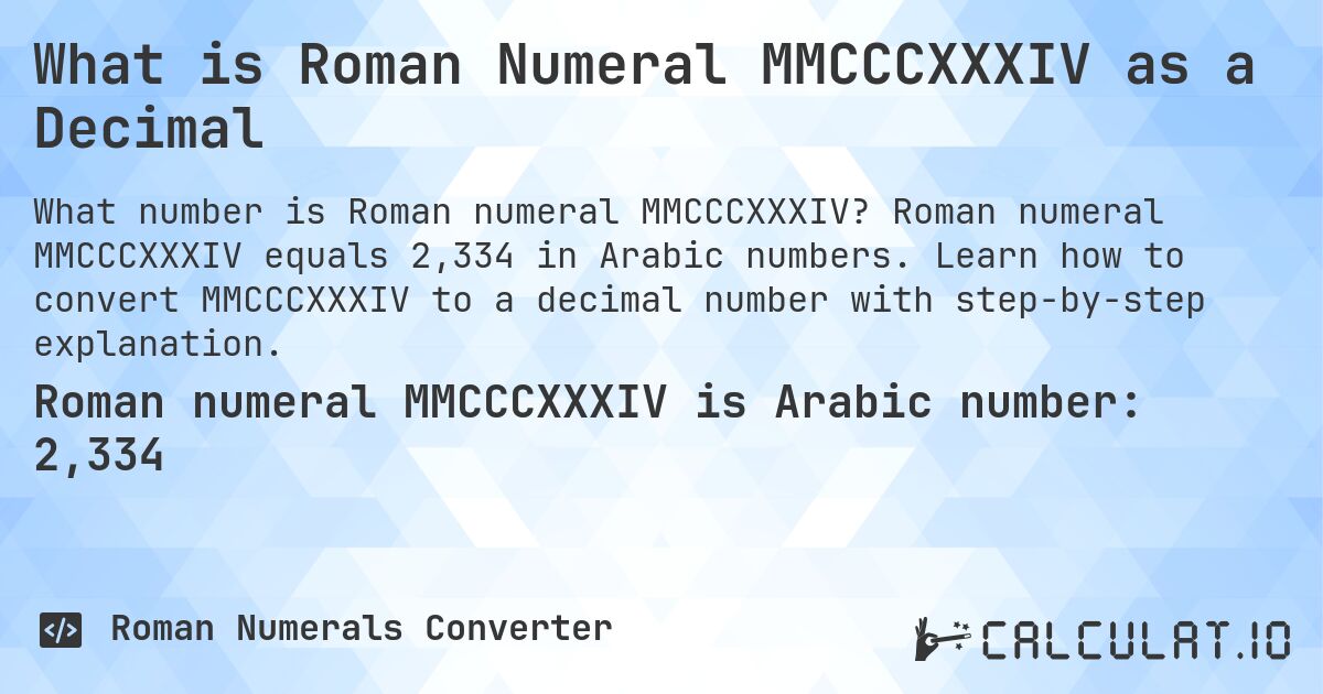 What is Roman Numeral MMCCCXXXIV as a Decimal. Roman numeral MMCCCXXXIV equals 2,334 in Arabic numbers. Learn how to convert MMCCCXXXIV to a decimal number with step-by-step explanation.