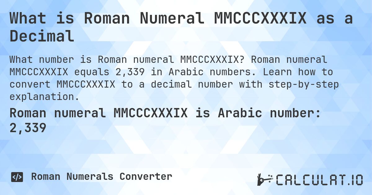 What is Roman Numeral MMCCCXXXIX as a Decimal. Roman numeral MMCCCXXXIX equals 2,339 in Arabic numbers. Learn how to convert MMCCCXXXIX to a decimal number with step-by-step explanation.
