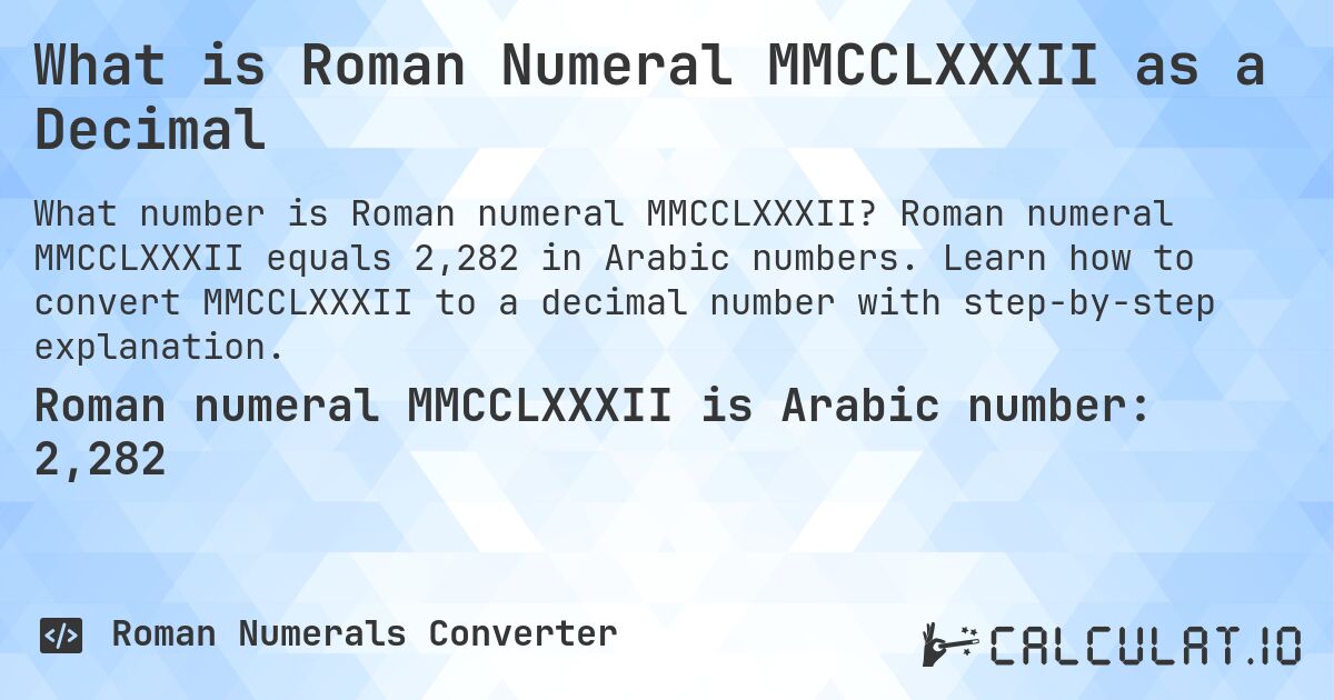 What is Roman Numeral MMCCLXXXII as a Decimal. Roman numeral MMCCLXXXII equals 2,282 in Arabic numbers. Learn how to convert MMCCLXXXII to a decimal number with step-by-step explanation.
