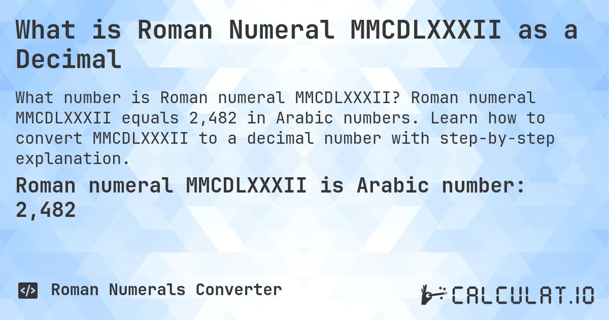 What is Roman Numeral MMCDLXXXII as a Decimal. Roman numeral MMCDLXXXII equals 2,482 in Arabic numbers. Learn how to convert MMCDLXXXII to a decimal number with step-by-step explanation.
