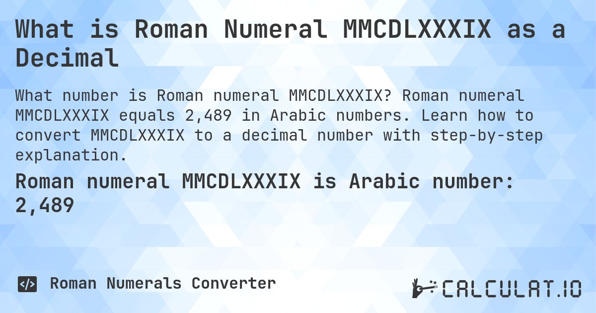 What is Roman Numeral MMCDLXXXIX as a Decimal. Roman numeral MMCDLXXXIX equals 2,489 in Arabic numbers. Learn how to convert MMCDLXXXIX to a decimal number with step-by-step explanation.