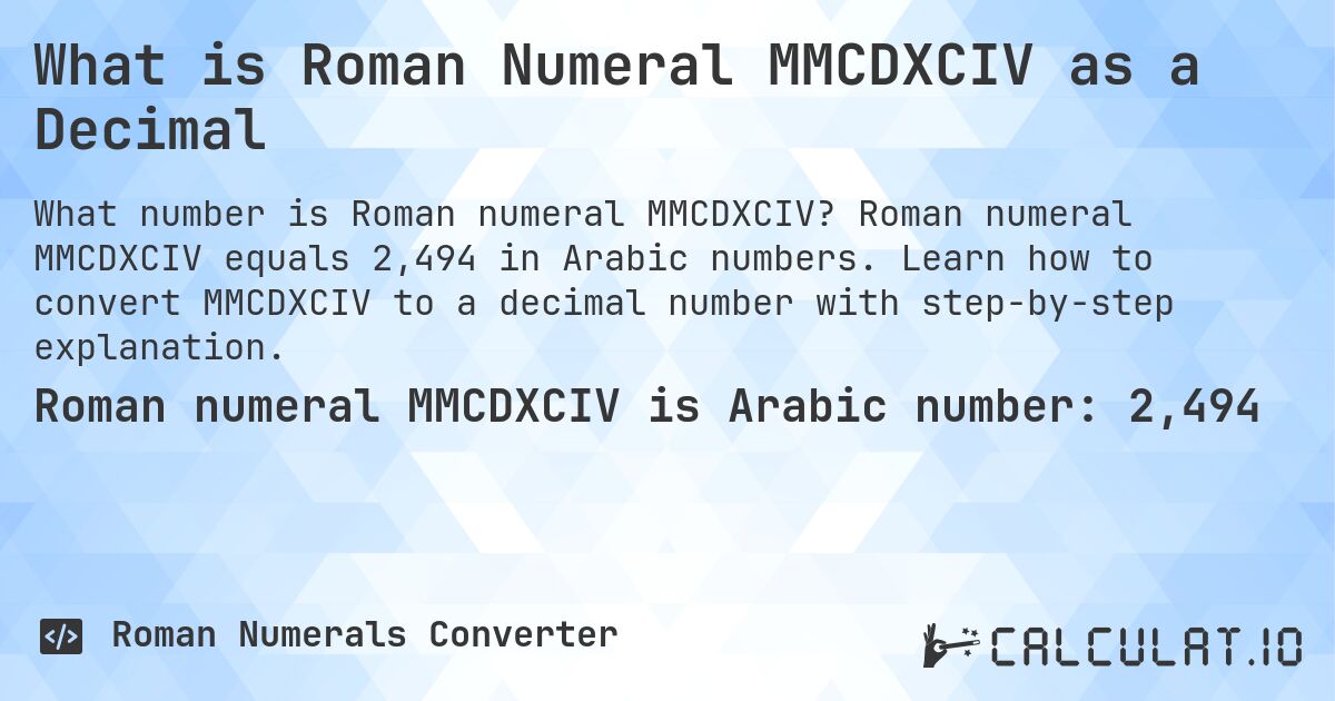 What is Roman Numeral MMCDXCIV as a Decimal. Roman numeral MMCDXCIV equals 2,494 in Arabic numbers. Learn how to convert MMCDXCIV to a decimal number with step-by-step explanation.