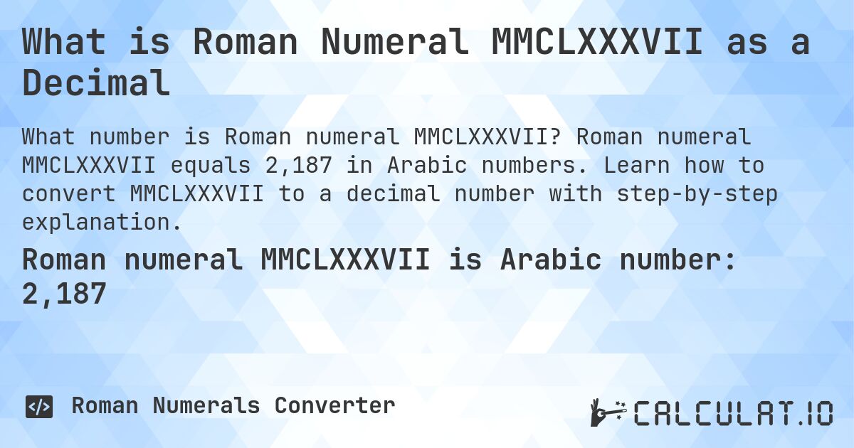What is Roman Numeral MMCLXXXVII as a Decimal. Roman numeral MMCLXXXVII equals 2,187 in Arabic numbers. Learn how to convert MMCLXXXVII to a decimal number with step-by-step explanation.