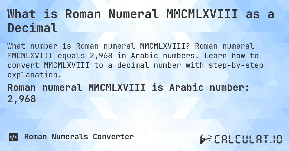 What is Roman Numeral MMCMLXVIII as a Decimal. Roman numeral MMCMLXVIII equals 2,968 in Arabic numbers. Learn how to convert MMCMLXVIII to a decimal number with step-by-step explanation.
