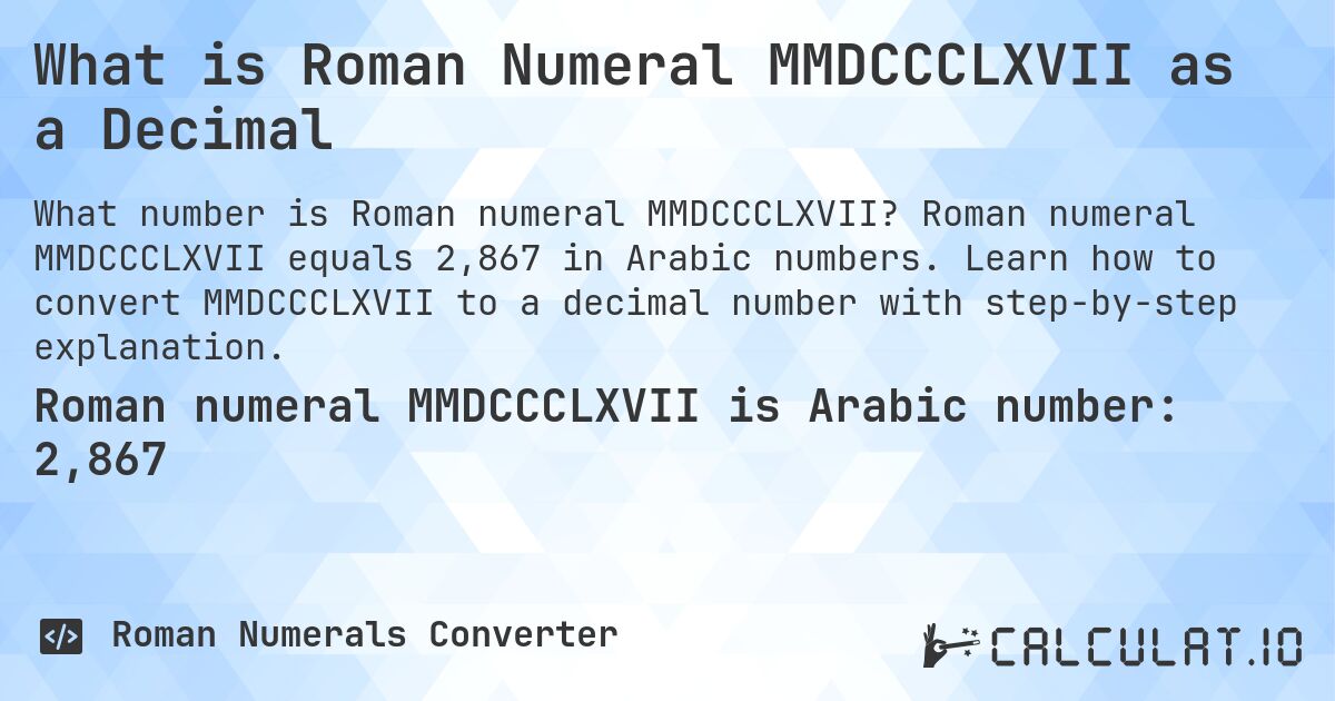 What is Roman Numeral MMDCCCLXVII as a Decimal. Roman numeral MMDCCCLXVII equals 2,867 in Arabic numbers. Learn how to convert MMDCCCLXVII to a decimal number with step-by-step explanation.
