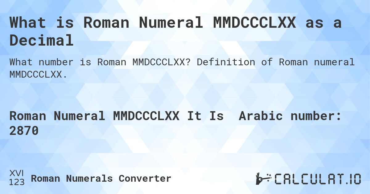 What is Roman Numeral MMDCCCLXX as a Decimal. Definition of Roman numeral MMDCCCLXX.