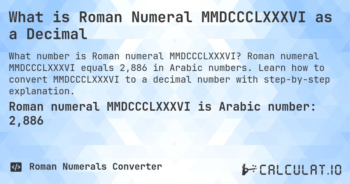 What is Roman Numeral MMDCCCLXXXVI as a Decimal. Roman numeral MMDCCCLXXXVI equals 2,886 in Arabic numbers. Learn how to convert MMDCCCLXXXVI to a decimal number with step-by-step explanation.