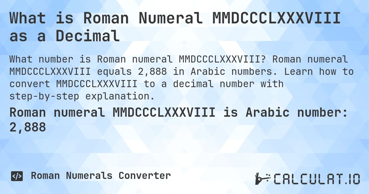 What is Roman Numeral MMDCCCLXXXVIII as a Decimal. Roman numeral MMDCCCLXXXVIII equals 2,888 in Arabic numbers. Learn how to convert MMDCCCLXXXVIII to a decimal number with step-by-step explanation.