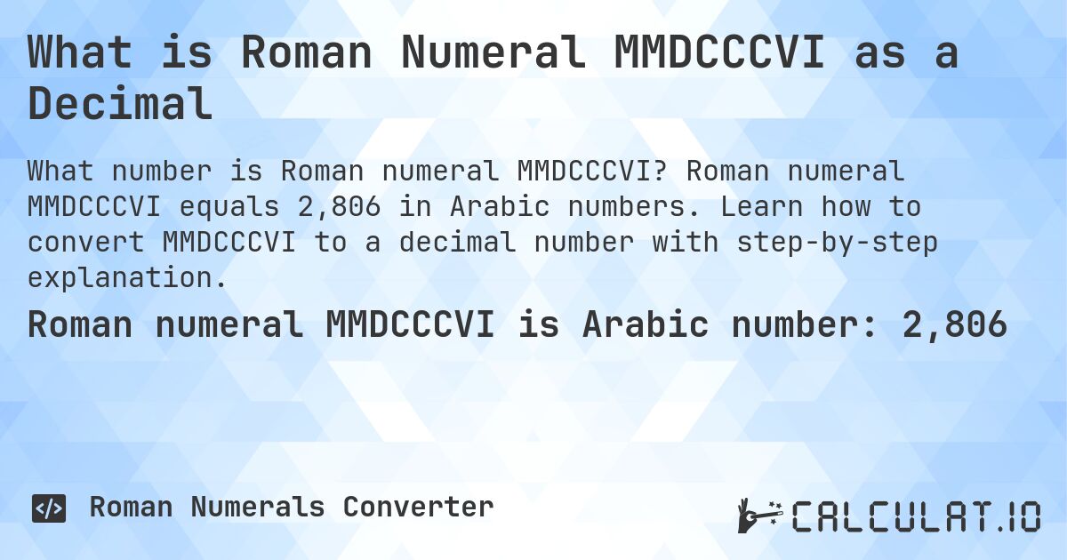 What is Roman Numeral MMDCCCVI as a Decimal. Roman numeral MMDCCCVI equals 2,806 in Arabic numbers. Learn how to convert MMDCCCVI to a decimal number with step-by-step explanation.