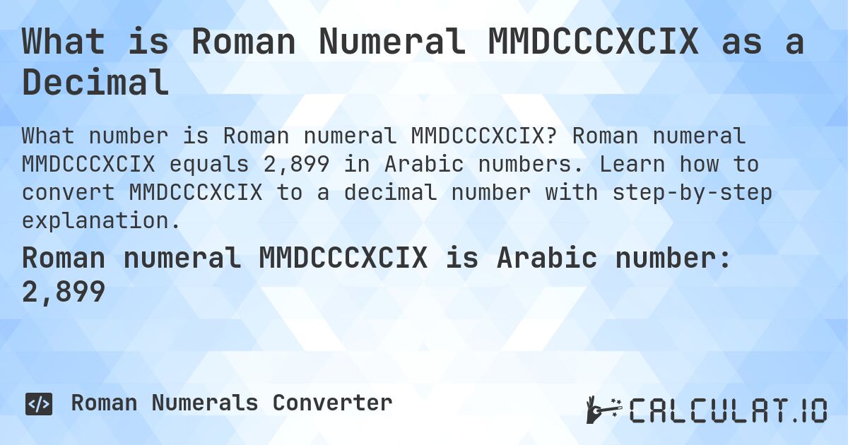 What is Roman Numeral MMDCCCXCIX as a Decimal. Roman numeral MMDCCCXCIX equals 2,899 in Arabic numbers. Learn how to convert MMDCCCXCIX to a decimal number with step-by-step explanation.