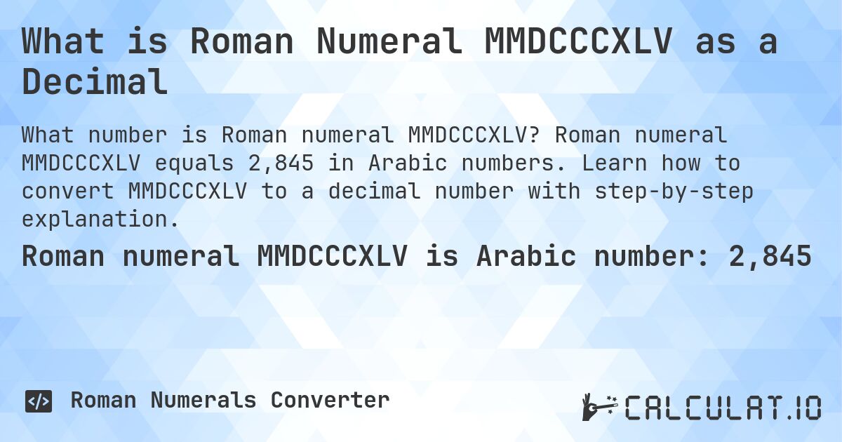 What is Roman Numeral MMDCCCXLV as a Decimal. Roman numeral MMDCCCXLV equals 2,845 in Arabic numbers. Learn how to convert MMDCCCXLV to a decimal number with step-by-step explanation.