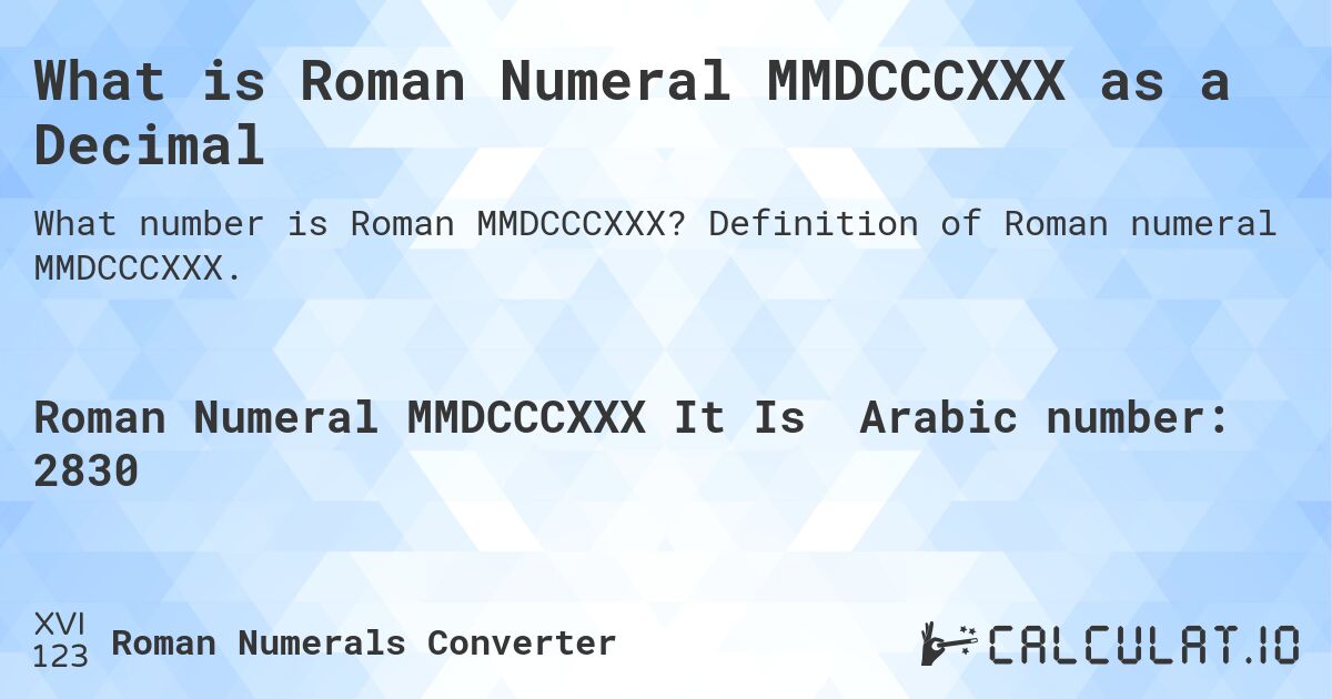 What is Roman Numeral MMDCCCXXX as a Decimal. Definition of Roman numeral MMDCCCXXX.