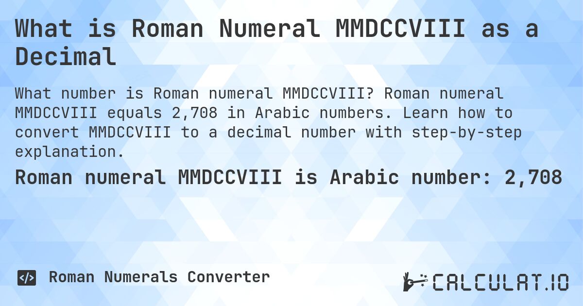 What is Roman Numeral MMDCCVIII as a Decimal. Roman numeral MMDCCVIII equals 2,708 in Arabic numbers. Learn how to convert MMDCCVIII to a decimal number with step-by-step explanation.