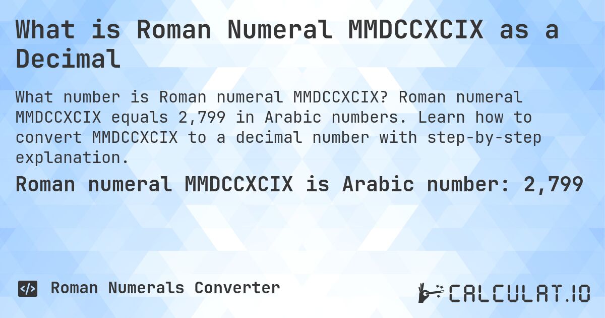 What is Roman Numeral MMDCCXCIX as a Decimal. Roman numeral MMDCCXCIX equals 2,799 in Arabic numbers. Learn how to convert MMDCCXCIX to a decimal number with step-by-step explanation.