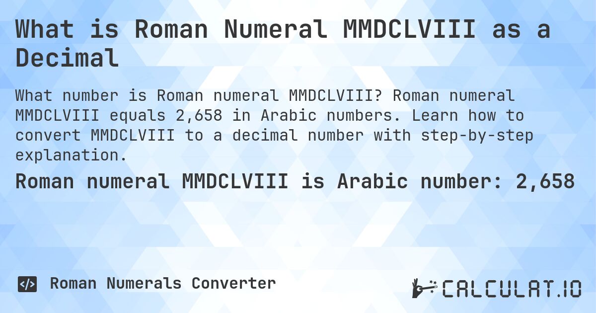 What is Roman Numeral MMDCLVIII as a Decimal. Roman numeral MMDCLVIII equals 2,658 in Arabic numbers. Learn how to convert MMDCLVIII to a decimal number with step-by-step explanation.