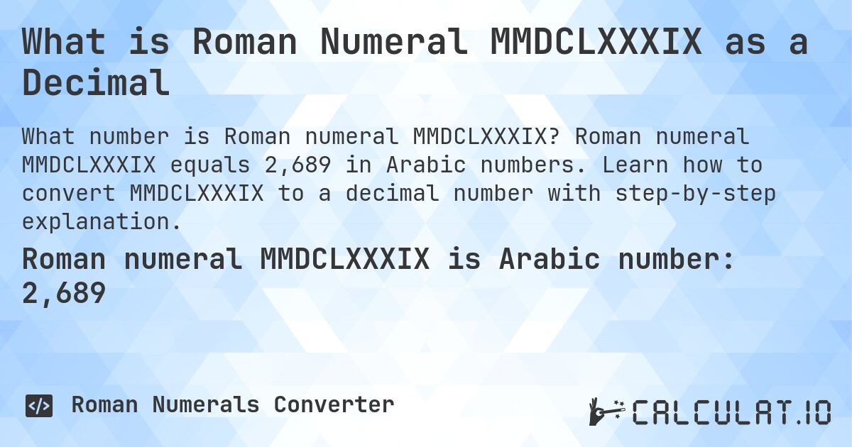 What is Roman Numeral MMDCLXXXIX as a Decimal. Roman numeral MMDCLXXXIX equals 2,689 in Arabic numbers. Learn how to convert MMDCLXXXIX to a decimal number with step-by-step explanation.