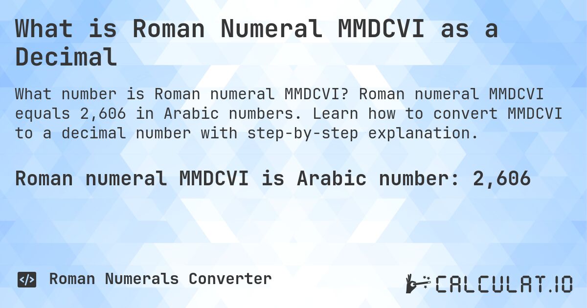 What is Roman Numeral MMDCVI as a Decimal. Roman numeral MMDCVI equals 2,606 in Arabic numbers. Learn how to convert MMDCVI to a decimal number with step-by-step explanation.