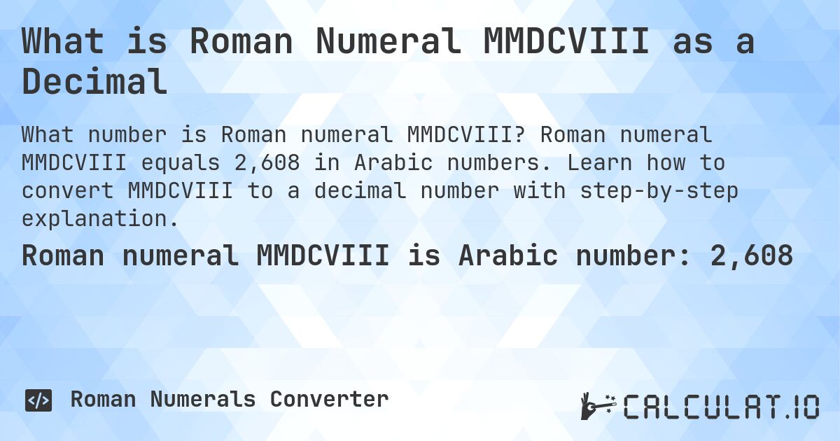 What is Roman Numeral MMDCVIII as a Decimal. Roman numeral MMDCVIII equals 2,608 in Arabic numbers. Learn how to convert MMDCVIII to a decimal number with step-by-step explanation.
