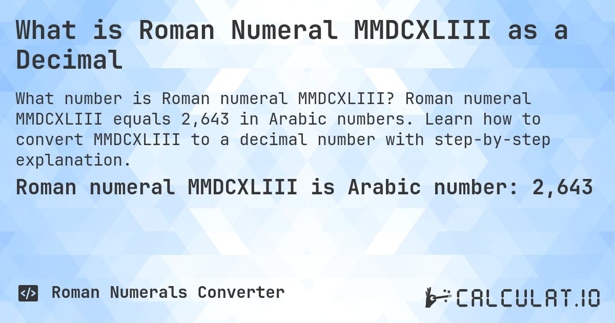 What is Roman Numeral MMDCXLIII as a Decimal. Roman numeral MMDCXLIII equals 2,643 in Arabic numbers. Learn how to convert MMDCXLIII to a decimal number with step-by-step explanation.