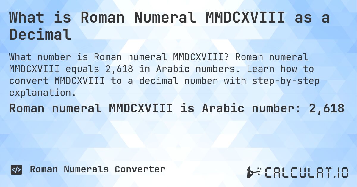 What is Roman Numeral MMDCXVIII as a Decimal. Roman numeral MMDCXVIII equals 2,618 in Arabic numbers. Learn how to convert MMDCXVIII to a decimal number with step-by-step explanation.