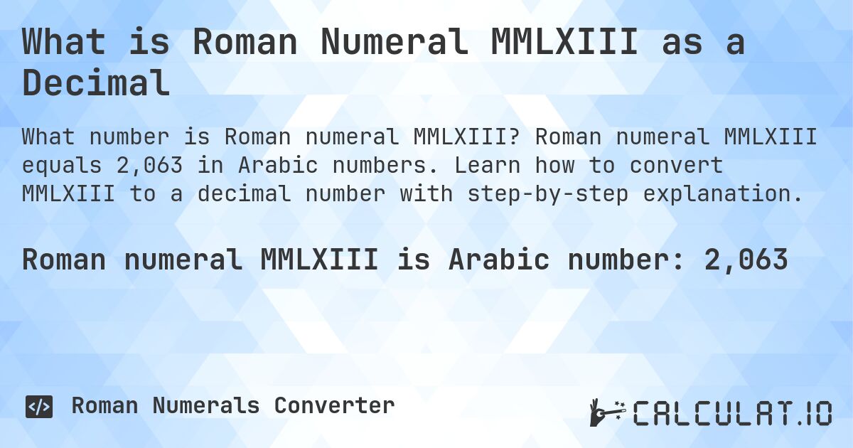 What is Roman Numeral MMLXIII as a Decimal. Roman numeral MMLXIII equals 2,063 in Arabic numbers. Learn how to convert MMLXIII to a decimal number with step-by-step explanation.