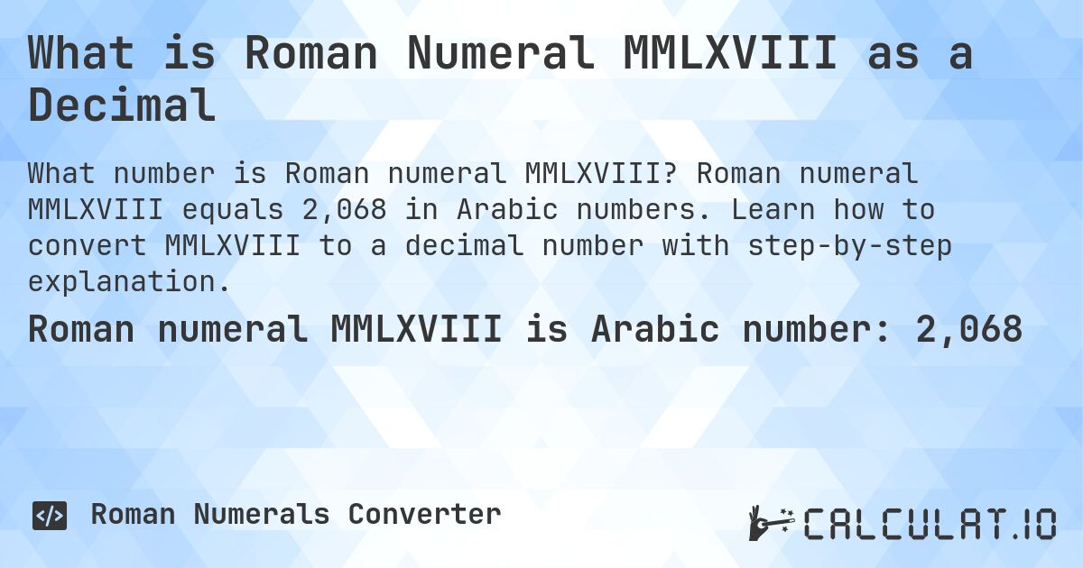 What is Roman Numeral MMLXVIII as a Decimal. Roman numeral MMLXVIII equals 2,068 in Arabic numbers. Learn how to convert MMLXVIII to a decimal number with step-by-step explanation.