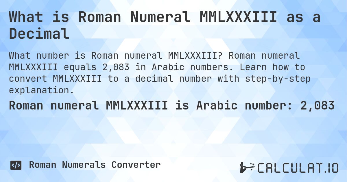 What is Roman Numeral MMLXXXIII as a Decimal. Roman numeral MMLXXXIII equals 2,083 in Arabic numbers. Learn how to convert MMLXXXIII to a decimal number with step-by-step explanation.