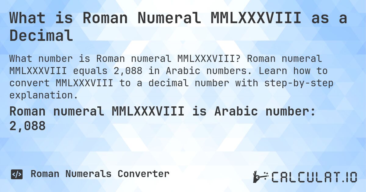 What is Roman Numeral MMLXXXVIII as a Decimal. Roman numeral MMLXXXVIII equals 2,088 in Arabic numbers. Learn how to convert MMLXXXVIII to a decimal number with step-by-step explanation.