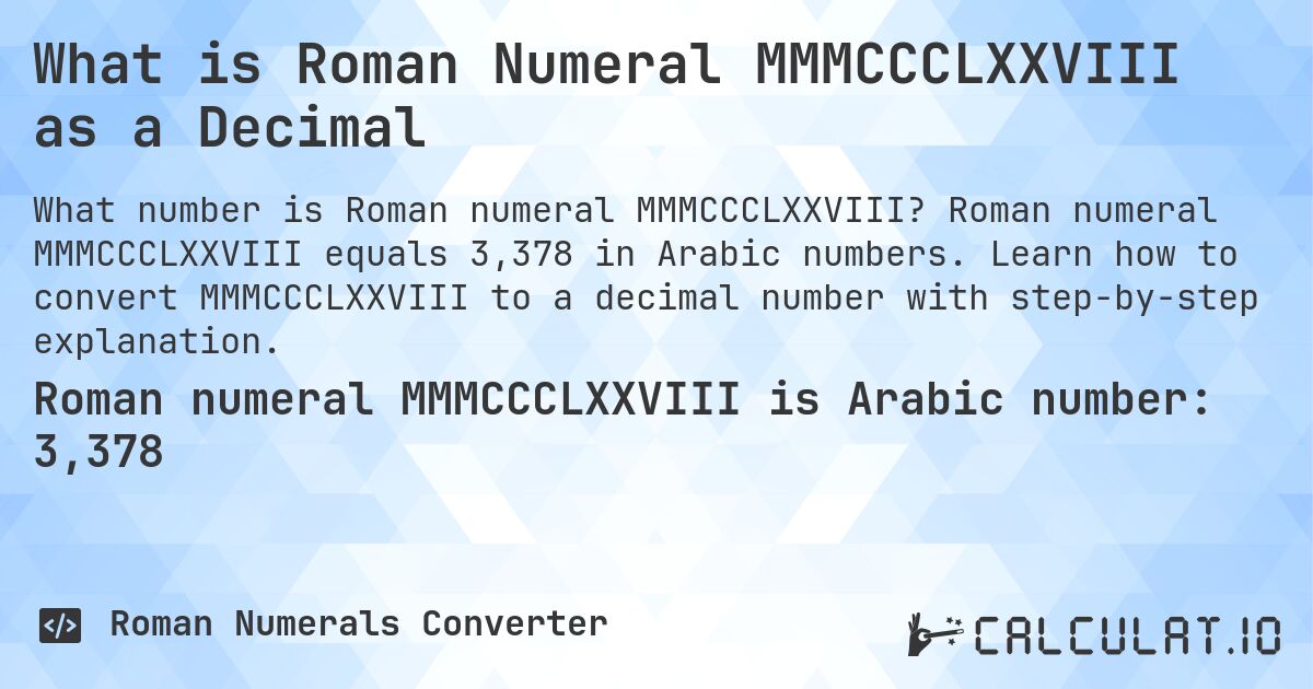 What is Roman Numeral MMMCCCLXXVIII as a Decimal. Roman numeral MMMCCCLXXVIII equals 3,378 in Arabic numbers. Learn how to convert MMMCCCLXXVIII to a decimal number with step-by-step explanation.