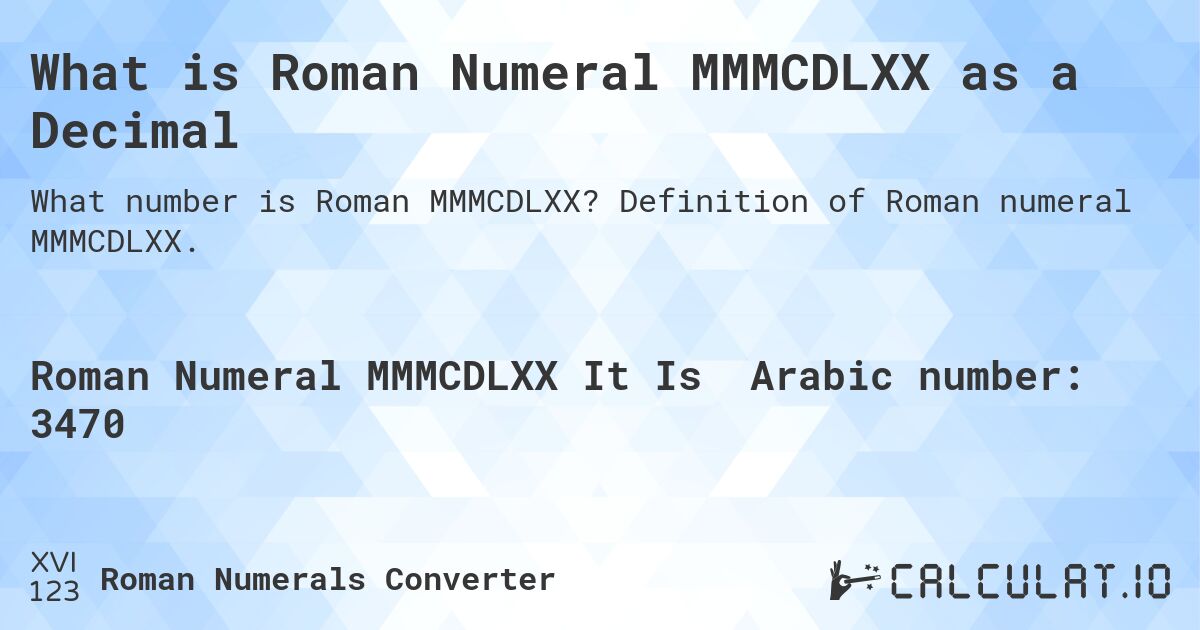 What is Roman Numeral MMMCDLXX as a Decimal. Definition of Roman numeral MMMCDLXX.